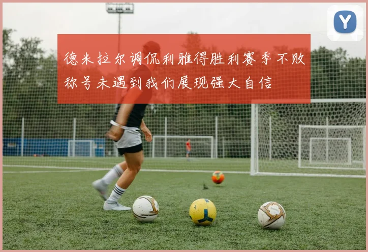 德米拉尔调侃利雅得胜利赛季不败称号未遇到我们展现强大自信