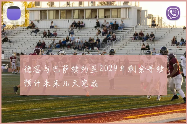 德容与巴萨续约至2029年剩余手续预计未来几天完成