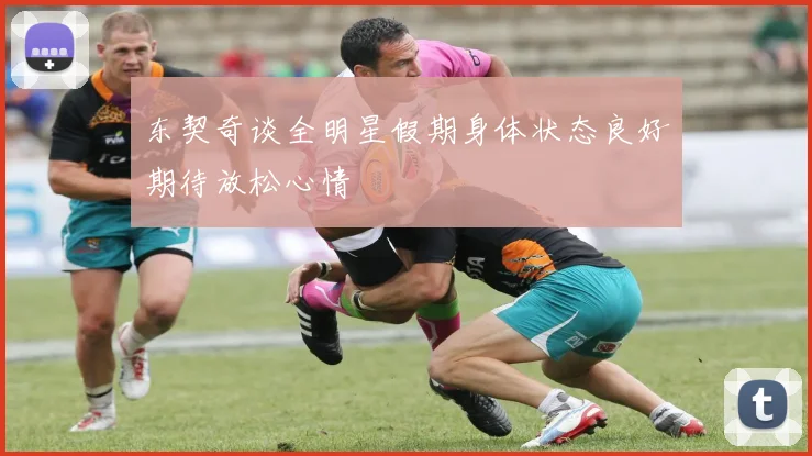 东契奇谈全明星假期身体状态良好期待放松心情