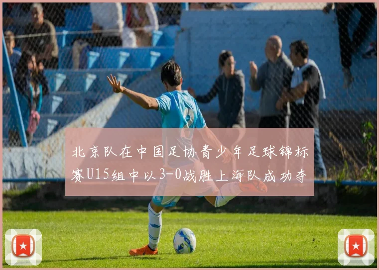 北京队在中国足协青少年足球锦标赛U15组中以3-0战胜上海队成功夺冠