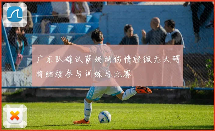 广东队确认萨姆纳伤情轻微无大碍将继续参与训练与比赛