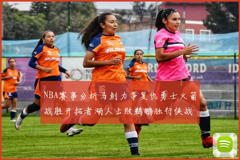 NBA赛事分析马刺力争复仇勇士火箭战胜开拓者湖人击败鹈鹕独行侠战胜快船