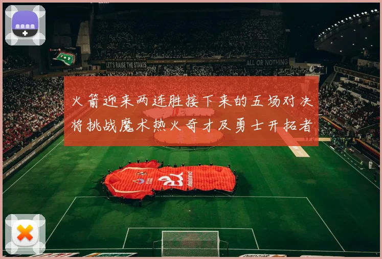火箭迎来两连胜接下来的五场对决将挑战魔术热火奇才及勇士开拓者