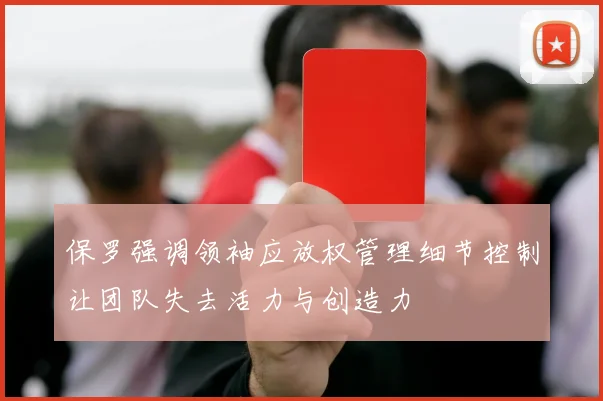 保罗强调领袖应放权管理细节控制让团队失去活力与创造力