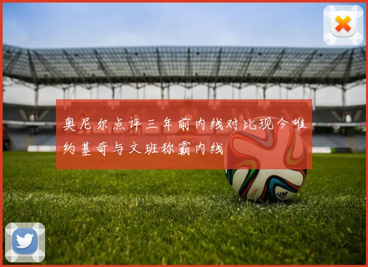 奥尼尔点评三年前内线对比现今唯约基奇与文班称霸内线