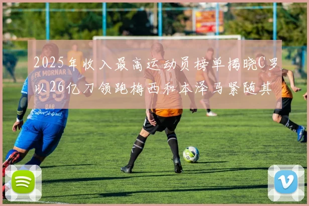 2025年收入最高运动员榜单揭晓C罗以26亿刀领跑梅西和本泽马紧随其后