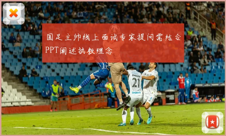国足主帅线上面试专家提问需结合PPT阐述执教理念