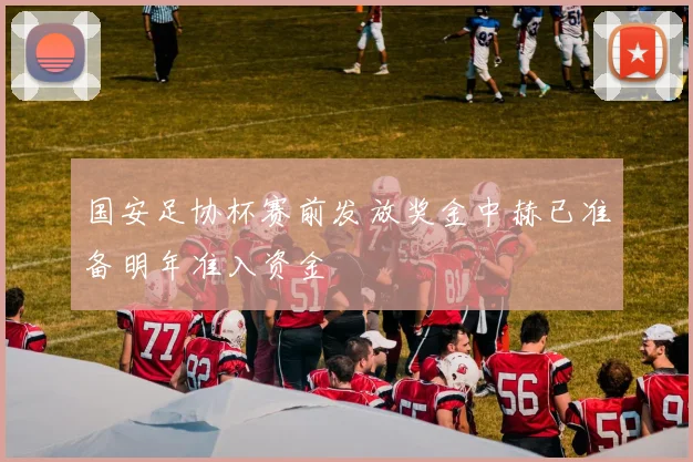 国安足协杯赛前发放奖金中赫已准备明年准入资金
