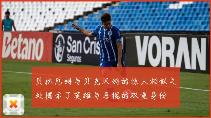 贝林厄姆与贝克汉姆的惊人相似之处揭示了英雄与恶棍的双重身份