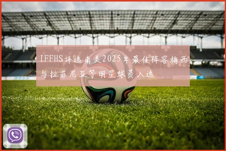 IFFHS评选南美2025年最佳阵容梅西与拉菲尼亚等明星球员入选