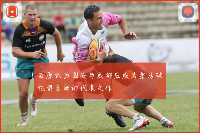 苗原认为国安与成都应成为票房破亿俱乐部的代表之作