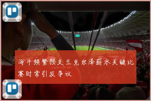 海牛频繁预支兰克尔泽薪水关键比赛时常引发争议