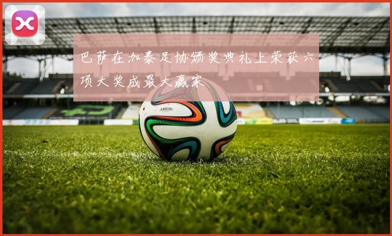 巴萨在加泰足协颁奖典礼上荣获六项大奖成最大赢家