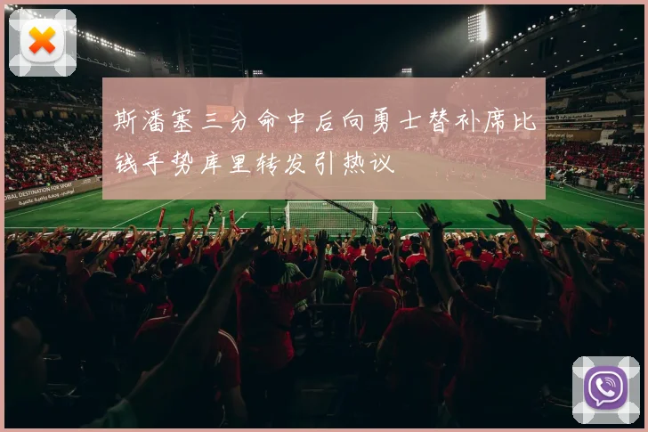 斯潘塞三分命中后向勇士替补席比钱手势库里转发引热议