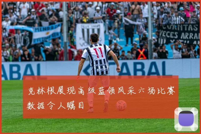 克林根展现高级蓝领风采六场比赛数据令人瞩目