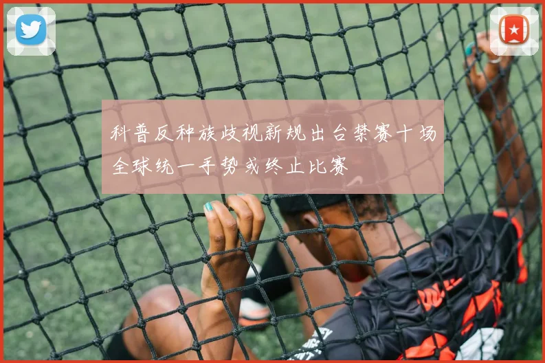 科普反种族歧视新规出台禁赛十场全球统一手势或终止比赛