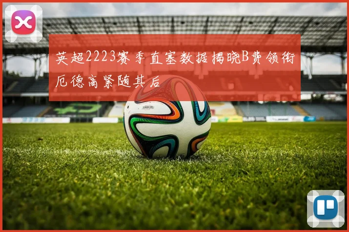 英超2223赛季直塞数据揭晓B费领衔厄德高紧随其后