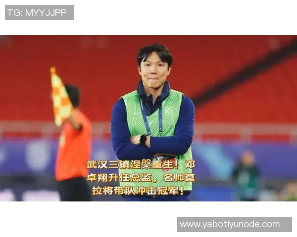 邓卓翔先生正式出任武汉三镇足球俱乐部体育总监开启新篇章