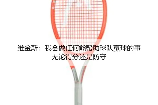 维金斯:我会做任何能帮助球队赢球的事 无论得分还是防守(YaboSports)